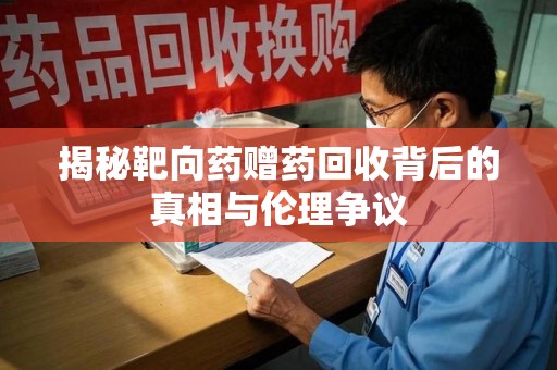 运城揭秘靶向药赠药回收背后的真相与伦理争议
