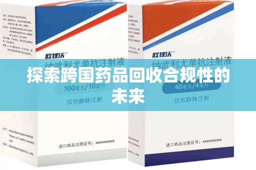 运城探索跨国药品回收合规性的未来