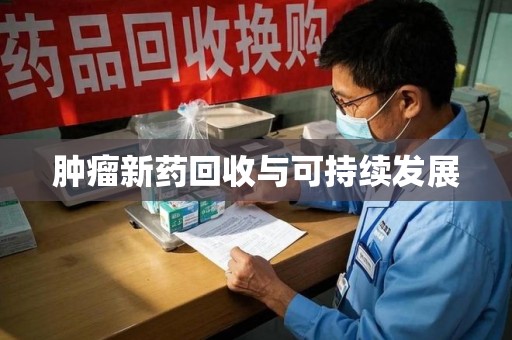 运城肿瘤新药回收与可持续发展