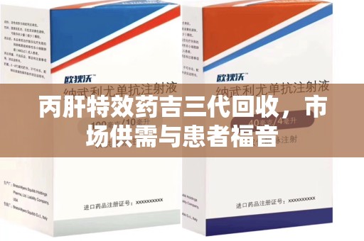 运城丙肝特效药吉三代回收，市场供需与患者福音