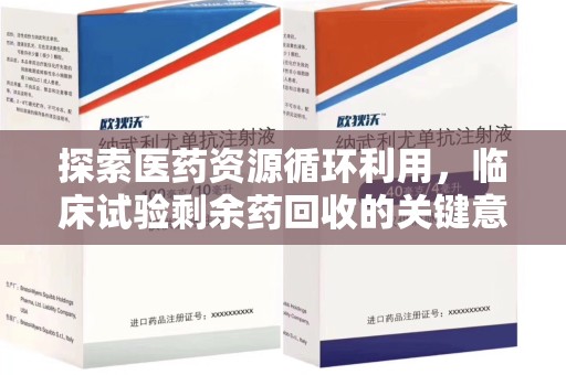 运城探索医药资源循环利用，临床试验剩余药回收的关键意义