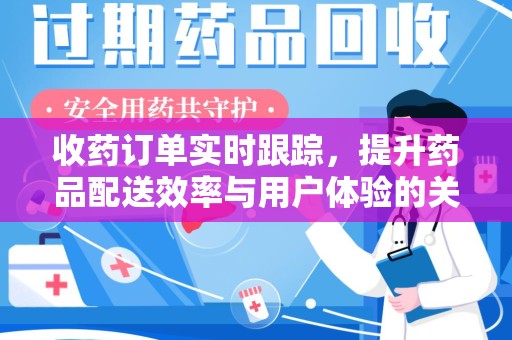 运城收药订单实时跟踪，提升药品配送效率与用户体验的关键