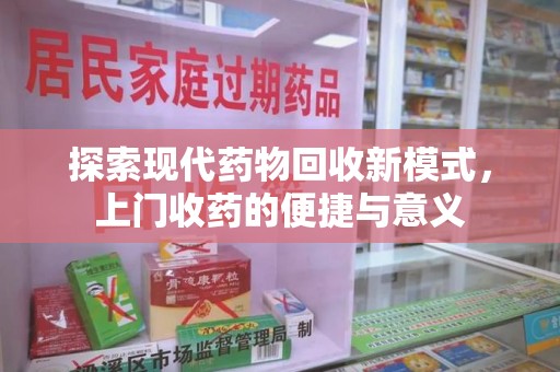 运城探索现代药物回收新模式，上门收药的便捷与意义