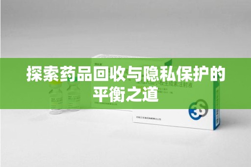 运城探索药品回收与隐私保护的平衡之道