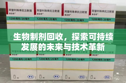 运城生物制剂回收，探索可持续发展的未来与技术革新