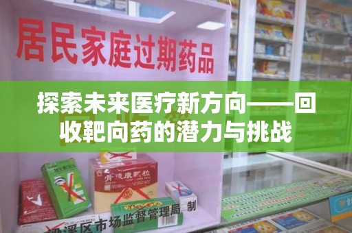 运城探索未来医疗新方向——回收靶向药的潜力与挑战