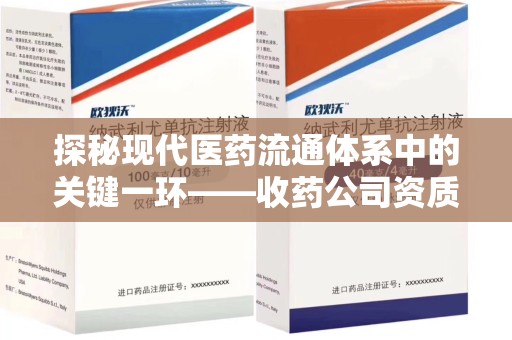运城探秘现代医药流通体系中的关键一环——收药公司资质查询与规范管理