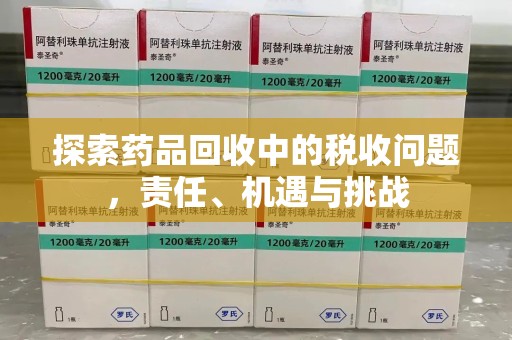 运城探索药品回收中的税收问题，责任、机遇与挑战