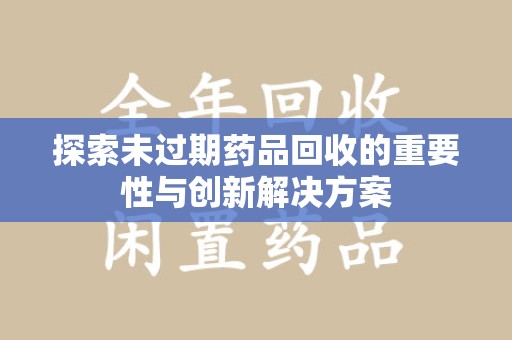 运城探索未过期药品回收的重要性与创新解决方案