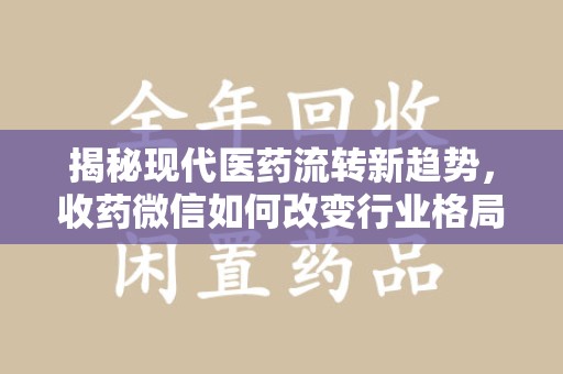 运城揭秘现代医药流转新趋势，收药微信如何改变行业格局