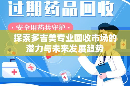 运城探索多吉美专业回收市场的潜力与未来发展趋势