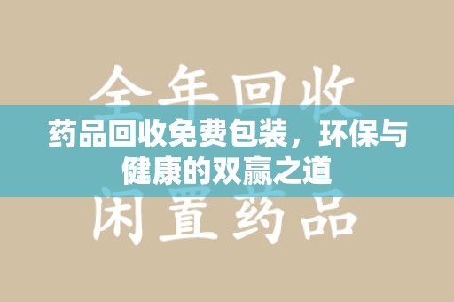 运城药品回收免费包装，环保与健康的双赢之道
