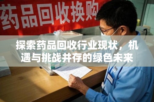 运城探索药品回收行业现状，机遇与挑战并存的绿色未来