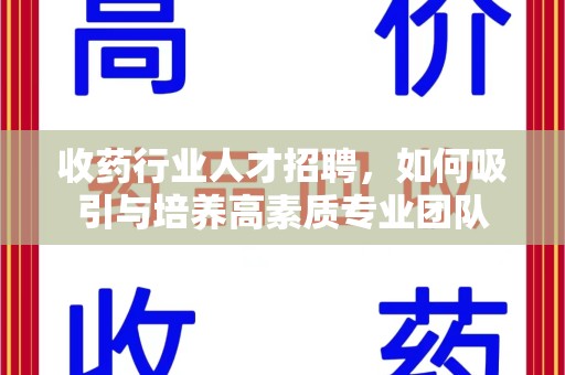 运城收药行业人才招聘，如何吸引与培养高素质专业团队