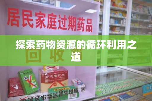 运城探索药物资源的循环利用之道