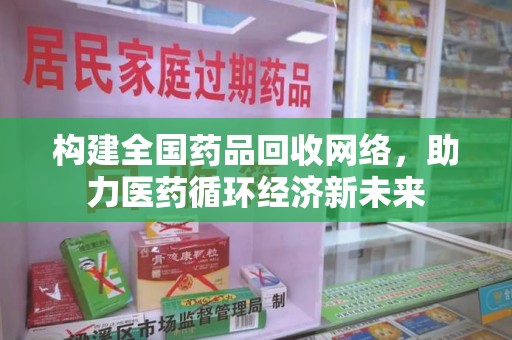 运城构建全国药品回收网络，助力医药循环经济新未来