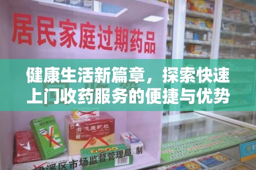 运城健康生活新篇章，探索快速上门收药服务的便捷与优势