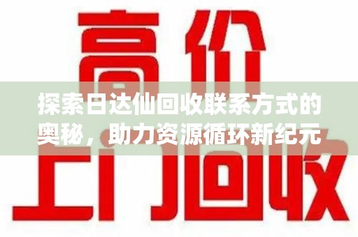 运城探索日达仙回收联系方式的奥秘，助力资源循环新纪元