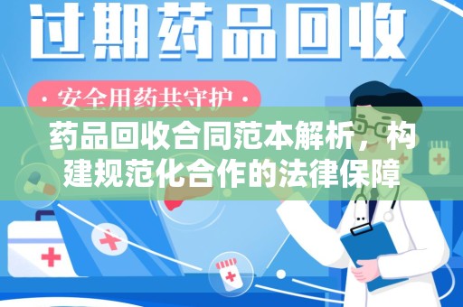 运城药品回收合同范本解析，构建规范化合作的法律保障