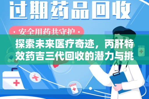 运城探索未来医疗奇迹，丙肝特效药吉三代回收的潜力与挑战