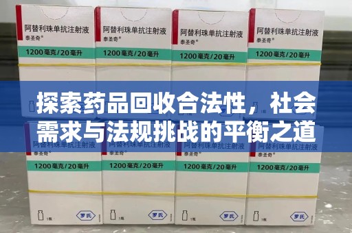 运城探索药品回收合法性，社会需求与法规挑战的平衡之道