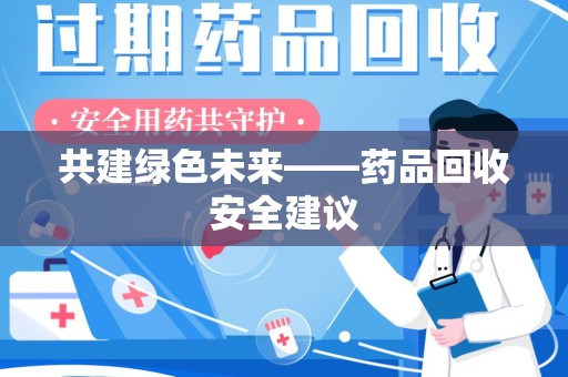 运城共建绿色未来——药品回收安全建议