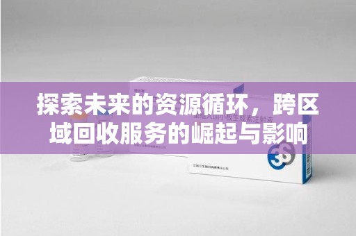 运城探索未来的资源循环，跨区域回收服务的崛起与影响