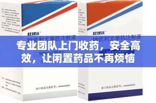 运城专业团队上门收药，安全高效，让闲置药品不再烦恼