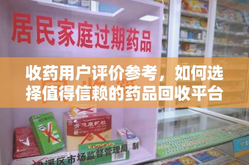 运城收药用户评价参考，如何选择值得信赖的药品回收平台