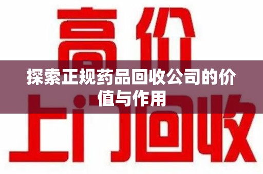 运城探索正规药品回收公司的价值与作用