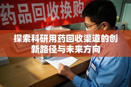运城探索科研用药回收渠道的创新路径与未来方向