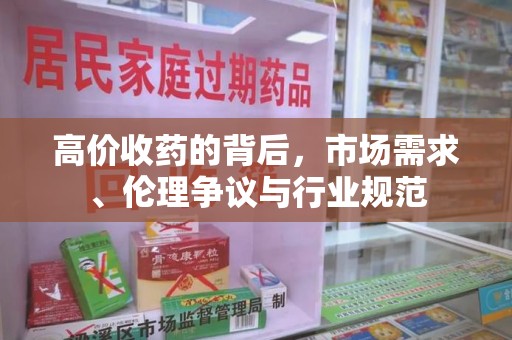 运城高价收药的背后，市场需求、伦理争议与行业规范