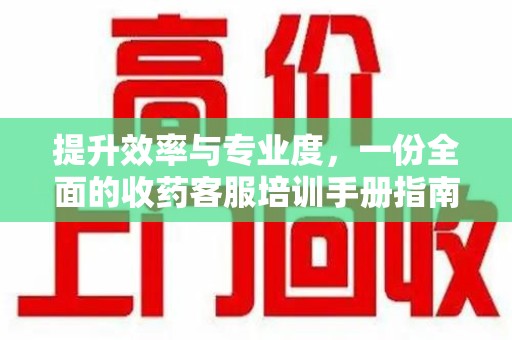 运城提升效率与专业度，一份全面的收药客服培训手册指南