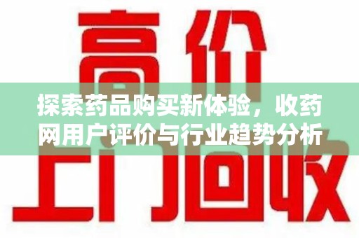 运城探索药品购买新体验，收药网用户评价与行业趋势分析