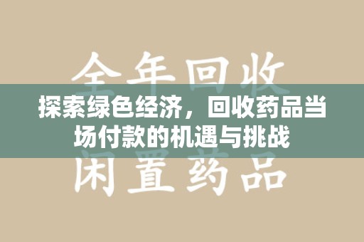 运城探索绿色经济，回收药品当场付款的机遇与挑战