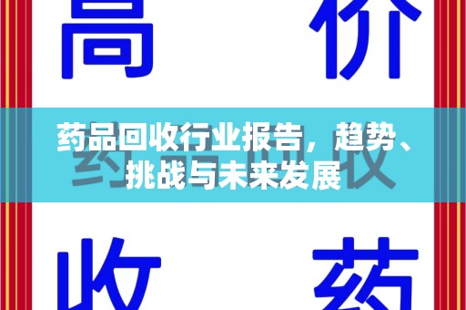 运城药品回收行业报告，趋势、挑战与未来发展