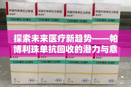 运城探索未来医疗新趋势——帕博利珠单抗回收的潜力与意义