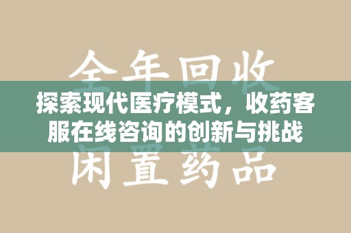 运城探索现代医疗模式，收药客服在线咨询的创新与挑战