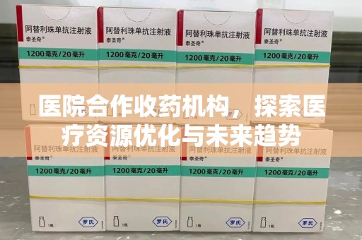 运城医院合作收药机构，探索医疗资源优化与未来趋势