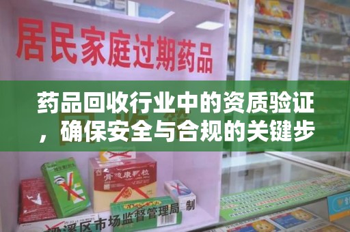 运城药品回收行业中的资质验证，确保安全与合规的关键步骤