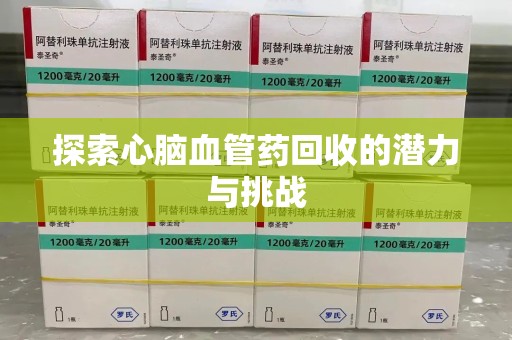 运城探索心脑血管药回收的潜力与挑战