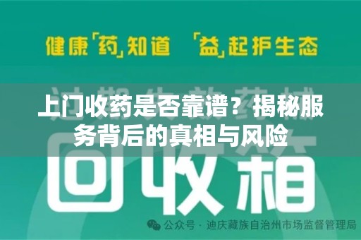 运城上门收药是否靠谱？揭秘服务背后的真相与风险