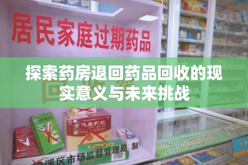 运城探索药房退回药品回收的现实意义与未来挑战