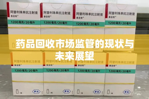 运城药品回收市场监管的现状与未来展望