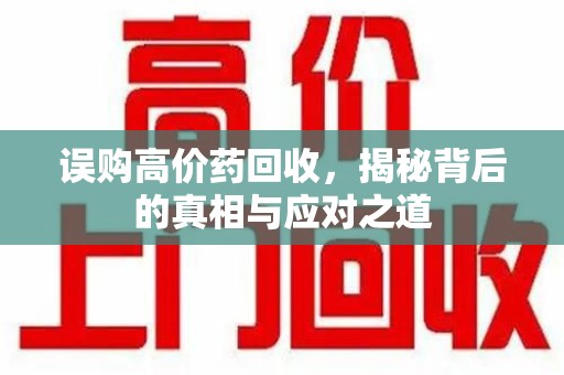 运城误购高价药回收，揭秘背后的真相与应对之道