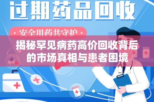 运城揭秘罕见病药高价回收背后的市场真相与患者困境