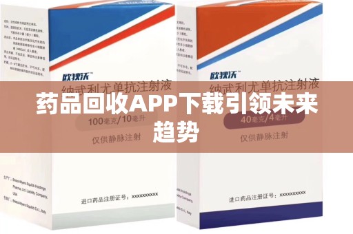 运城药品回收APP下载引领未来趋势