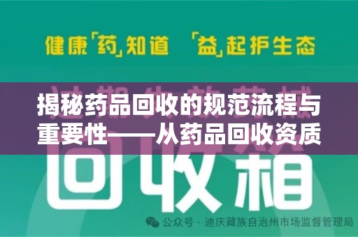 运城揭秘药品回收的规范流程与重要性——从药品回收资质查询开始