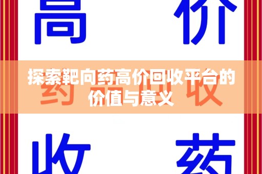 运城探索靶向药高价回收平台的价值与意义