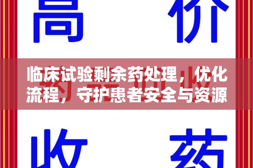 运城临床试验剩余药处理，优化流程，守护患者安全与资源利用